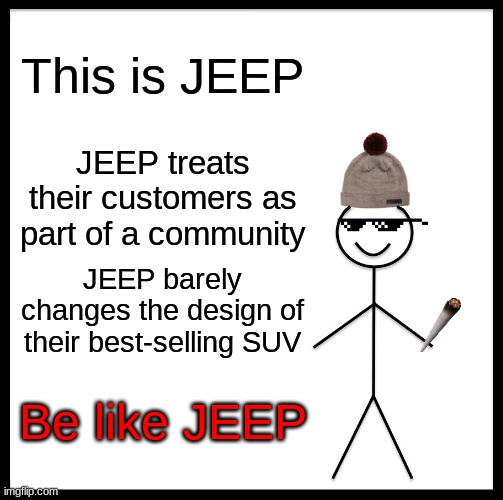 Please be like jeep | This is JEEP; JEEP treats their customers as part of a community; JEEP barely changes the design of their best-selling SUV; Be like JEEP | image tagged in memes,be like bill | made w/ Imgflip meme maker