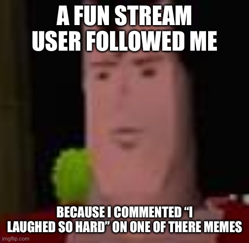 . | A FUN STREAM USER FOLLOWED ME; BECAUSE I COMMENTED “I LAUGHED SO HARD” ON ONE OF THERE MEMES | image tagged in superman 64,memes,funny | made w/ Imgflip meme maker