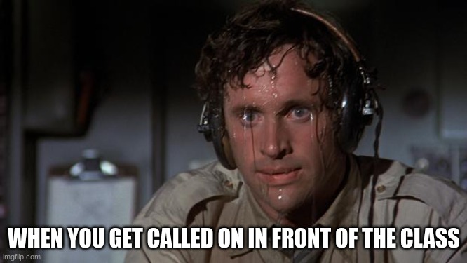 pilot sweating | WHEN YOU GET CALLED ON IN FRONT OF THE CLASS | image tagged in pilot sweating | made w/ Imgflip meme maker