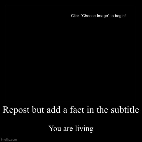 Repost but add a fact in the subtitle | You are living | image tagged in funny,demotivationals | made w/ Imgflip demotivational maker