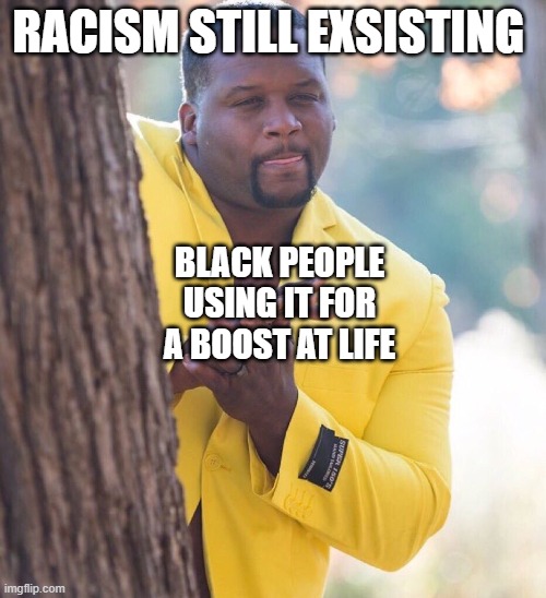 this is for school grah | RACISM STILL EXSISTING; BLACK PEOPLE USING IT FOR A BOOST AT LIFE | image tagged in black guy hiding behind tree | made w/ Imgflip meme maker