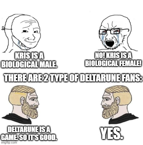 Deltarune is a game. | KRIS IS A BIOLOGICAL MALE. NO! KRIS IS A BIOLOGICAL FEMALE! THERE ARE 2 TYPE OF DELTARUNE FANS:; YES. DELTARUNE IS A GAME. SO IT'S GOOD. | image tagged in chad we know,deltarune,undertale,kris deltarune | made w/ Imgflip meme maker