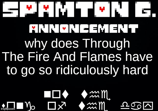 Spamton announcement temp | not the song of the day; why does Through The Fire And Flames have to go so ridiculously hard | image tagged in spamton announcement temp | made w/ Imgflip meme maker