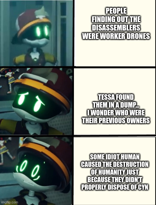 I wonder who owned N prior to the events of the show | PEOPLE FINDING OUT THE DISASSEMBLERS WERE WORKER DRONES; TESSA FOUND THEM IN A DUMP... I WONDER WHO WERE THEIR PREVIOUS OWNERS; SOME IDIOT HUMAN CAUSED THE DESTRUCTION OF HUMANITY JUST BECAUSE THEY DIDN'T PROPERLY DISPOSE OF CYN | image tagged in thad's fright level | made w/ Imgflip meme maker