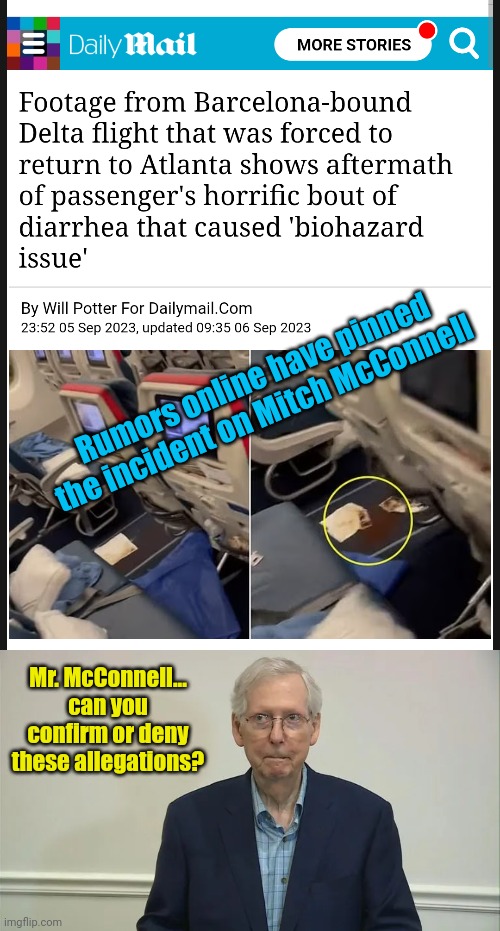 Rumors online have pinned the incident on Mitch McConnell; Mr. McConnell... can you confirm or deny these allegations? | image tagged in mitch mcconnell,diarrhea,flight,rumors,politics lol | made w/ Imgflip meme maker