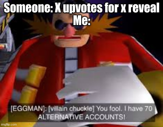 I was bored | Someone: X upvotes for x reveal
Me: | image tagged in eggman alternative accounts | made w/ Imgflip meme maker
