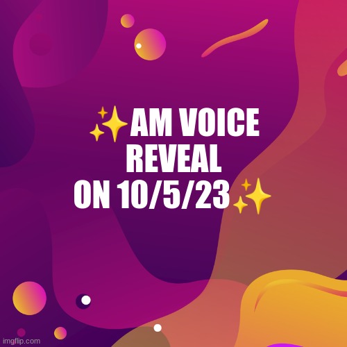✨AM VOICE REVEAL ON 10/5/23✨ | made w/ Imgflip meme maker