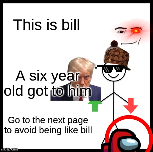 This is a warning, the toddler invasion is coming... | This is bill; A six year old got to him; Go to the next page to avoid being like bill | image tagged in memes,be like bill | made w/ Imgflip meme maker