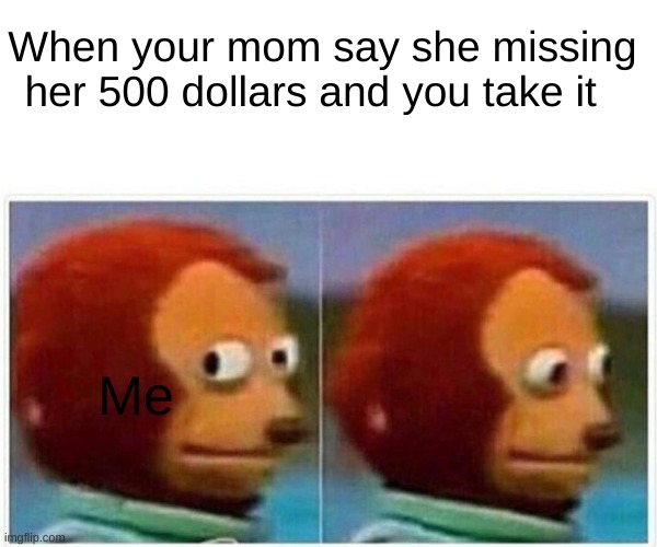 Takeing 500 dollars | When your mom say she missing her 500 dollars and you take it; Me | image tagged in memes,monkey puppet | made w/ Imgflip meme maker