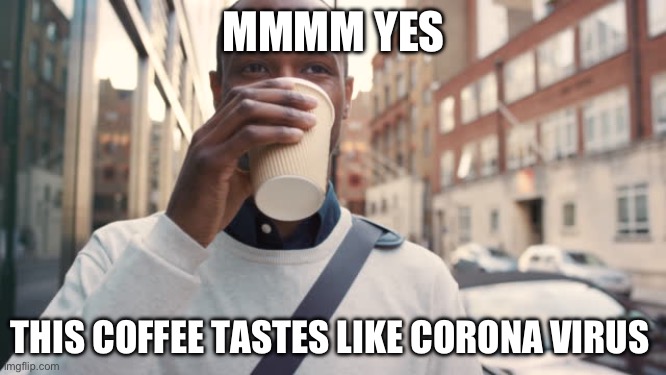 Delicious | MMMM YES; THIS COFFEE TASTES LIKE CORONA VIRUS | image tagged in tasty | made w/ Imgflip meme maker