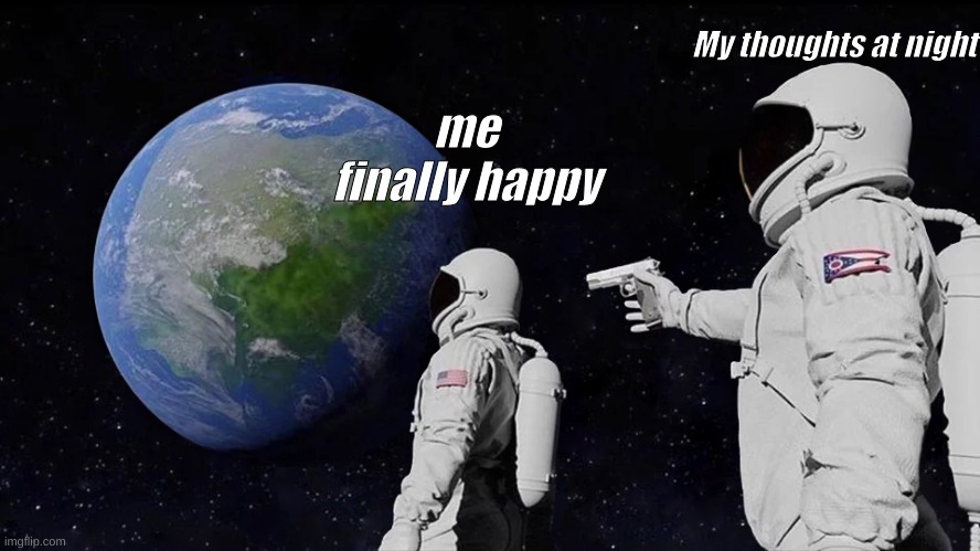 Always Has Been Meme | My thoughts at night; me finally happy | image tagged in memes,always has been | made w/ Imgflip meme maker