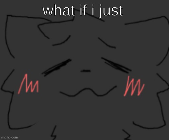devious temp #1 | what if i just | image tagged in devious temp 1 | made w/ Imgflip meme maker