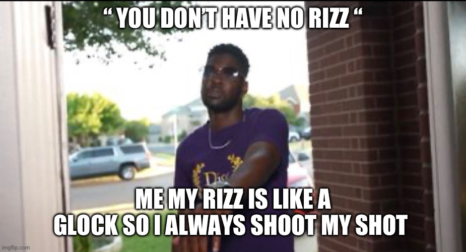 Rizz | “ YOU DON’T HAVE NO RIZZ “; ME MY RIZZ IS LIKE A GLOCK SO I ALWAYS SHOOT MY SHOT | image tagged in rizz | made w/ Imgflip meme maker