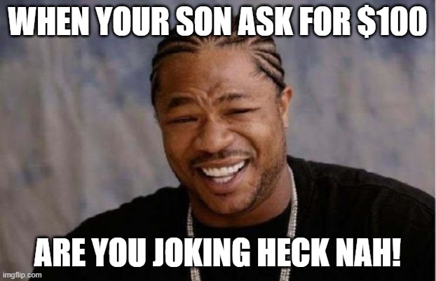 Yo Dawg Heard You Meme | WHEN YOUR SON ASK FOR $100; ARE YOU JOKING HECK NAH! | image tagged in memes,yo dawg heard you | made w/ Imgflip meme maker