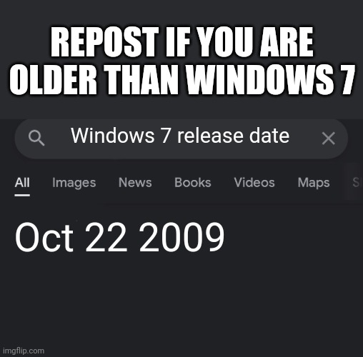 Repost if you are older than windows 7 | REPOST IF YOU ARE OLDER THAN WINDOWS 7; Windows 7 release date; Oct 22 2009 | made w/ Imgflip meme maker