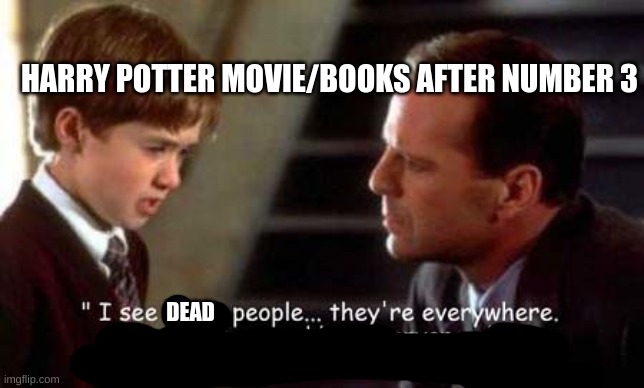 I see dumb people everywhere | DEAD HARRY POTTER MOVIE/BOOKS AFTER NUMBER 3 | image tagged in i see dumb people everywhere | made w/ Imgflip meme maker
