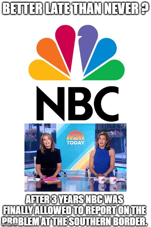 Better Late Than Never | BETTER LATE THAN NEVER ? AFTER 3 YEARS NBC WAS FINALLY ALLOWED TO REPORT ON THE PROBLEM AT THE SOUTHERN BORDER. | image tagged in memes,nbc,biden border | made w/ Imgflip meme maker