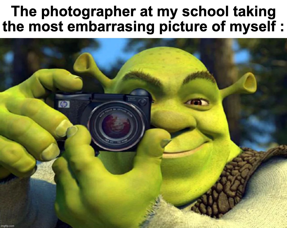 Real | The photographer at my school taking the most embarrasing picture of myself : | image tagged in memes,funny,relatable,photo,school,front page plz | made w/ Imgflip meme maker