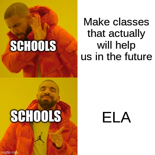 Drake Hotline Bling | Make classes that actually will help us in the future; SCHOOLS; ELA; SCHOOLS | image tagged in memes,drake hotline bling | made w/ Imgflip meme maker