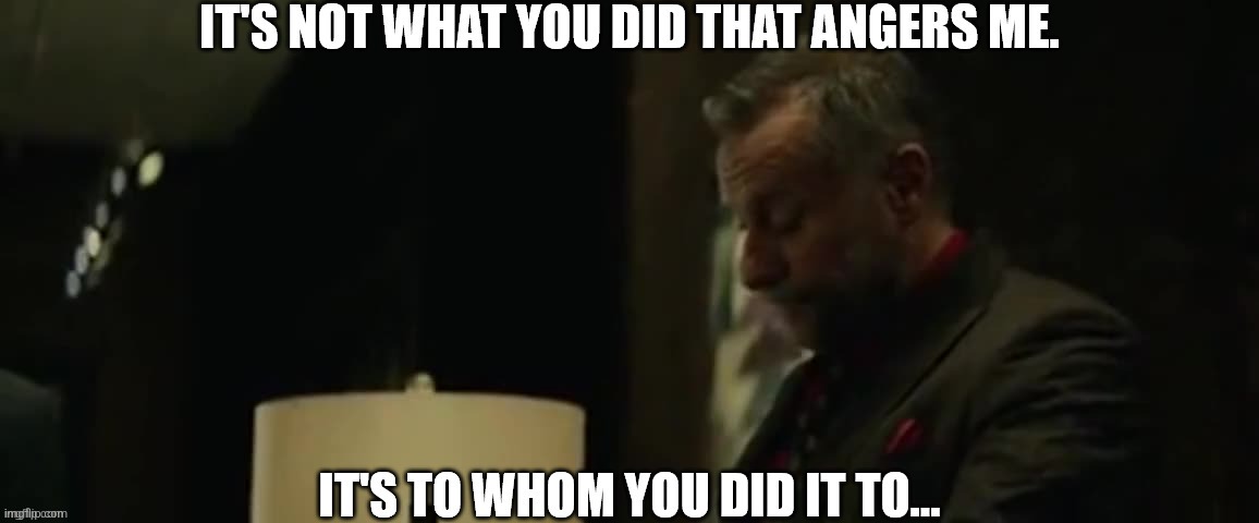 It's not what you did that angers me | image tagged in it's not what you did that angers me | made w/ Imgflip meme maker