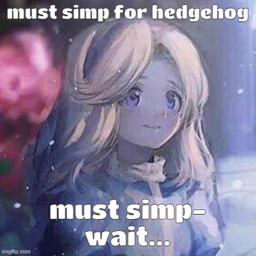 WOMP WOMP | must simp for hedgehog; must simp-

wait... | image tagged in maria robotnik | made w/ Imgflip meme maker