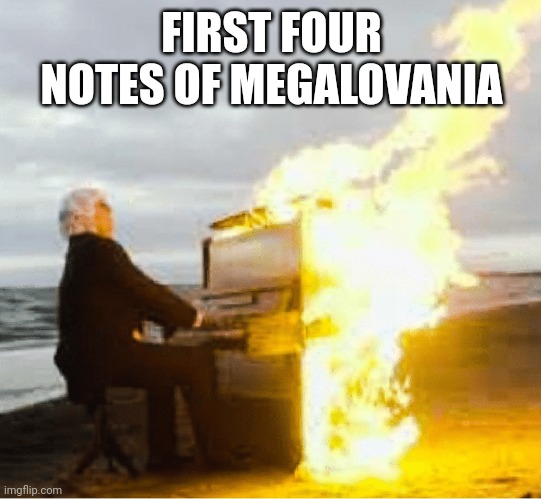 Playing flaming piano | FIRST FOUR NOTES OF MEGALOVANIA | image tagged in playing flaming piano | made w/ Imgflip meme maker