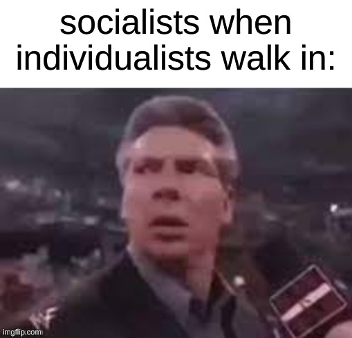 x when x walks in | socialists when individualists walk in: | image tagged in x when x walks in | made w/ Imgflip meme maker