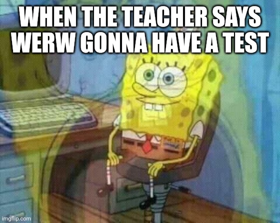 please I beg | WHEN THE TEACHER SAYS WERW GONNA HAVE A TEST | image tagged in spongebob panic inside | made w/ Imgflip meme maker