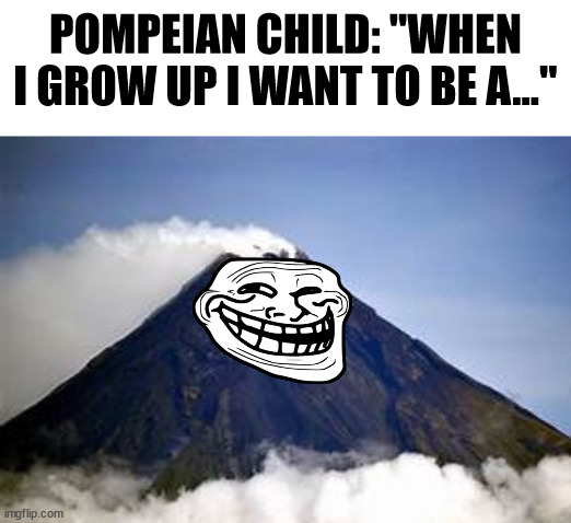 Ashes... Ashes... | POMPEIAN CHILD: "WHEN I GROW UP I WANT TO BE A..." | made w/ Imgflip meme maker