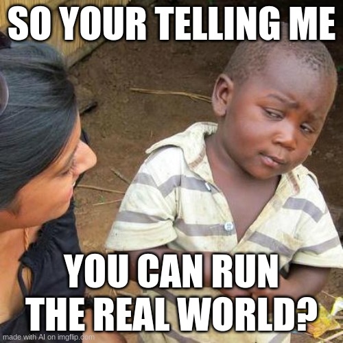 ai, why u thinking that? | SO YOUR TELLING ME; YOU CAN RUN THE REAL WORLD? | image tagged in memes,third world skeptical kid,funny,relatable memes,relatable,computer | made w/ Imgflip meme maker