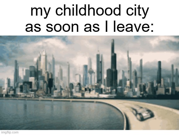 Blank White Template | my childhood city as soon as I leave: | image tagged in blank white template | made w/ Imgflip meme maker