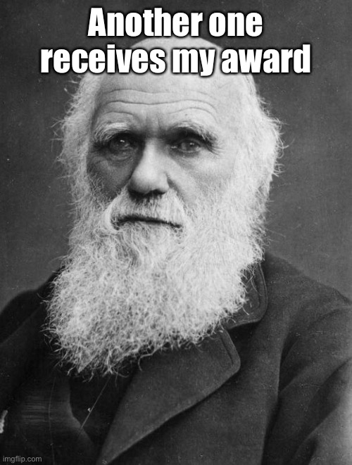 Charles Darwin | Another one receives my award | image tagged in charles darwin | made w/ Imgflip meme maker