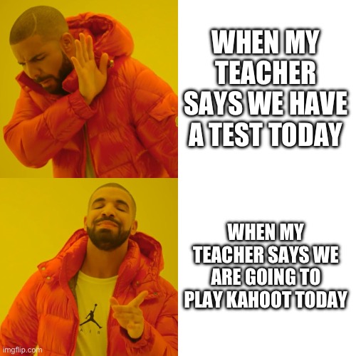 Drake Hotline Bling Meme | WHEN MY TEACHER SAYS WE HAVE A TEST TODAY WHEN MY TEACHER SAYS WE ARE GOING TO PLAY KAHOOT TODAY | image tagged in memes,drake hotline bling | made w/ Imgflip meme maker
