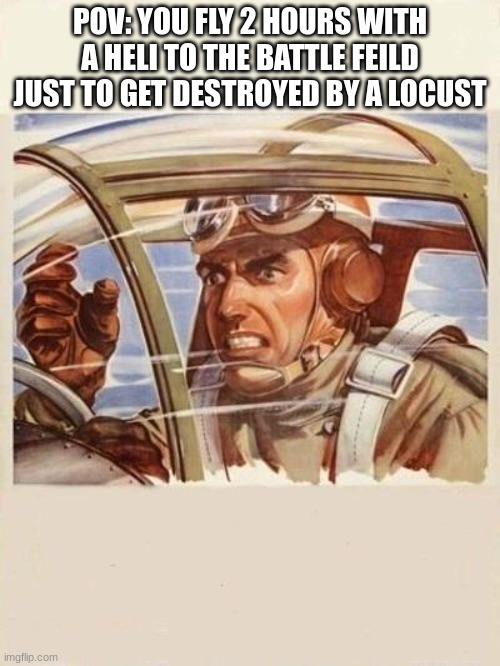 War Thunder Problems | POV: YOU FLY 2 HOURS WITH A HELI TO THE BATTLE FEILD JUST TO GET DESTROYED BY A LOCUST | image tagged in war thunder problems | made w/ Imgflip meme maker