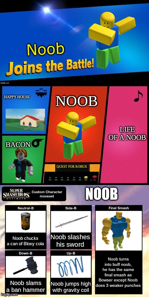 COOL DLC | Noob; HAPPY HOUSE; NOOB; LIFE OF A NOOB; BACON; QUEST FOR ROBUX; NOOB; Noob chucks a can of Bloxy cola; Noob slashes his sword; Noob turns into buff noob, he has the same final smash as Bowser except Noob does 3 weaker punches; Noob slams a ban hammer; Noob jumps high with gravity coil | image tagged in smash ultimate new fighter template | made w/ Imgflip meme maker