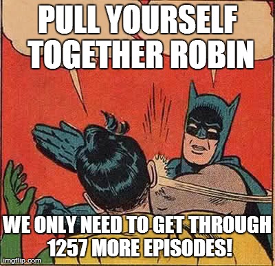 Batman Slapping Robin Meme | PULL YOURSELF TOGETHER ROBIN WE ONLY NEED TO GET THROUGH 1257 MORE EPISODES! | image tagged in memes,batman slapping robin | made w/ Imgflip meme maker