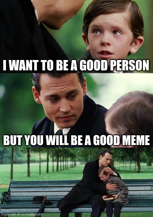 Finding Neverland Meme | I WANT TO BE A GOOD PERSON; BUT YOU WILL BE A GOOD MEME | image tagged in memes,finding neverland | made w/ Imgflip meme maker