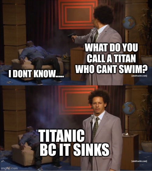 poor iceberg :( | WHAT DO YOU CALL A TITAN WHO CANT SWIM? I DONT KNOW..... TITANIC; BC IT SINKS | image tagged in memes,who killed hannibal,titanic,funny,funny meme,relatable memes | made w/ Imgflip meme maker