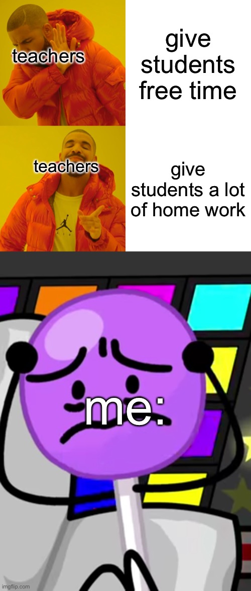 give students free time; teachers; give students a lot of home work; teachers; me: | image tagged in memes,drake hotline bling | made w/ Imgflip meme maker