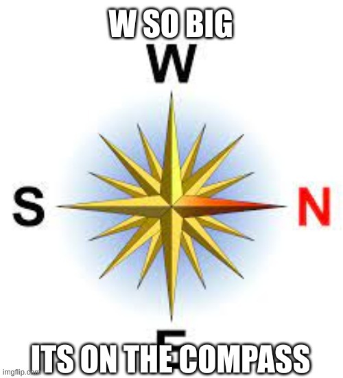 image tagged in w so big its on the compass | made w/ Imgflip meme maker