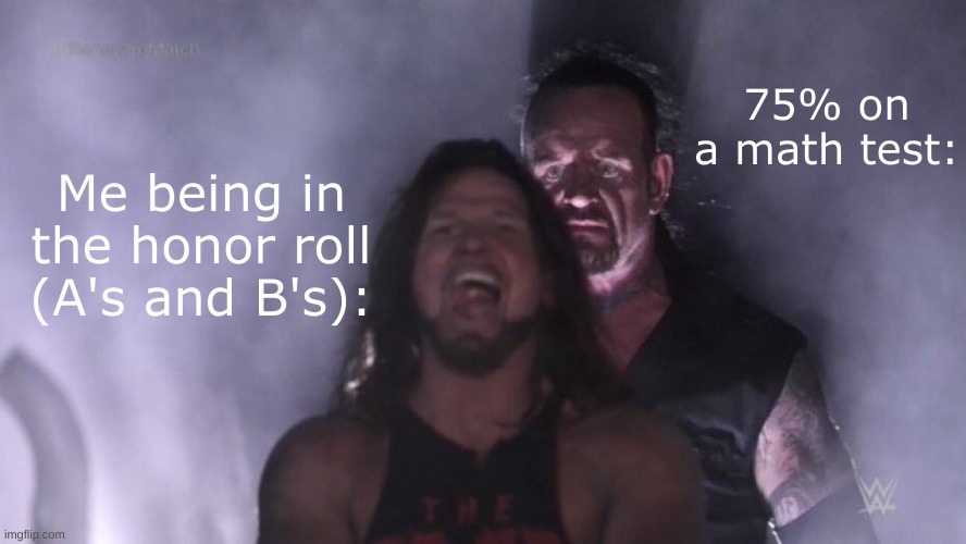 tests count 60% of my grade. | 75% on a math test:; Me being in the honor roll (A's and B's): | made w/ Imgflip meme maker