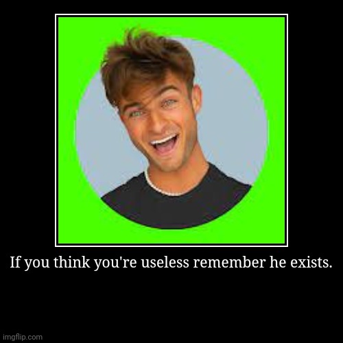 International poster | If you think you're useless remember he exists. | | image tagged in funny,demotivationals | made w/ Imgflip demotivational maker