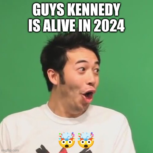 pogchamp | GUYS KENNEDY IS ALIVE IN 2024; 🤯🤯 | image tagged in pogchamp | made w/ Imgflip meme maker