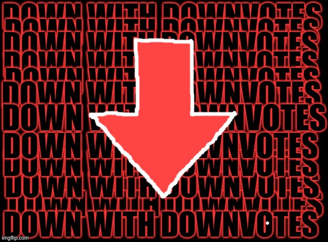 down with downvotes | image tagged in down with downvotes | made w/ Imgflip meme maker