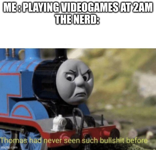 Bull_hit | ME : PLAYING VIDEOGAMES AT 2AM
THE NERD: | image tagged in thomas had never seen such bullshit before,funny,funny memes,relatable,relatable memes | made w/ Imgflip meme maker