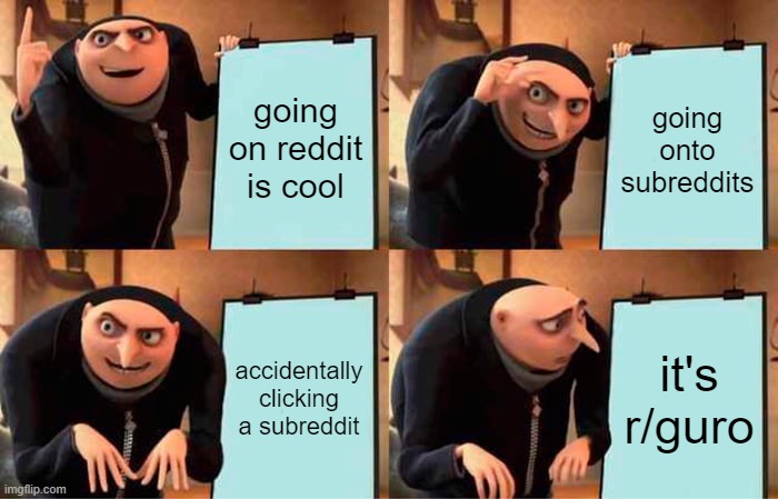 never again. | going on reddit is cool; going onto subreddits; accidentally clicking a subreddit; it's r/guro | image tagged in memes,gru's plan | made w/ Imgflip meme maker