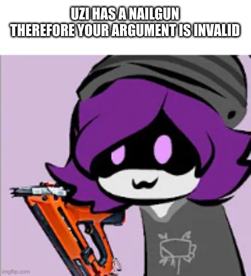 Image title | UZI HAS A NAILGUN
THEREFORE YOUR ARGUMENT IS INVALID | image tagged in image tags | made w/ Imgflip meme maker