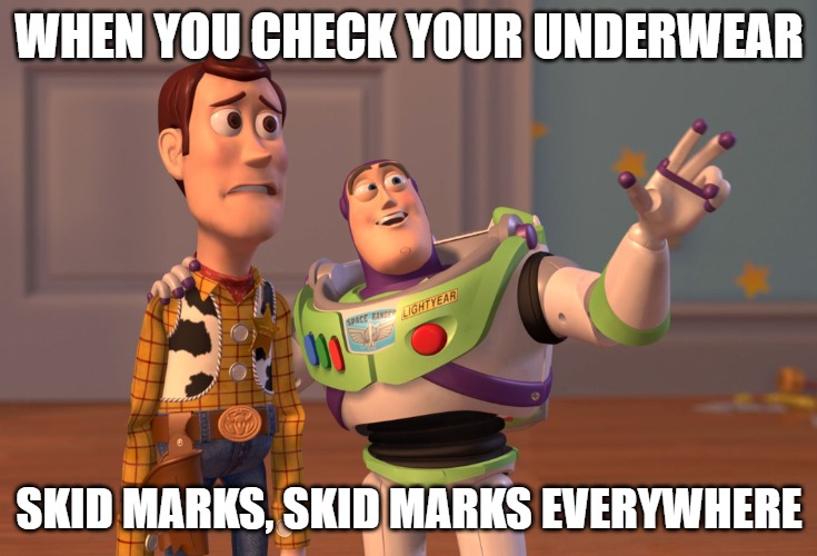 X, X Everywhere | WHEN YOU CHECK YOUR UNDERWEAR; SKID MARKS, SKID MARKS EVERYWHERE | image tagged in memes,x x everywhere | made w/ Imgflip meme maker