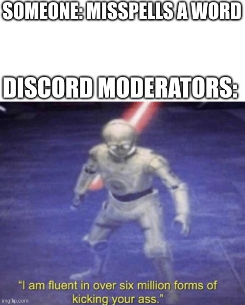 Clever title | SOMEONE: MISSPELLS A WORD; DISCORD MODERATORS: | image tagged in i am fluent in over six million forms of kicking your ass | made w/ Imgflip meme maker