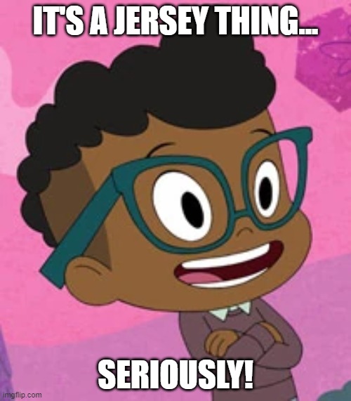 It's not a Jersey thing, it's an excuse! | IT'S A JERSEY THING... SERIOUSLY! | image tagged in harvey street kids gerald legit,south park,harvey street kids,harvey girls forever,memes,funny | made w/ Imgflip meme maker